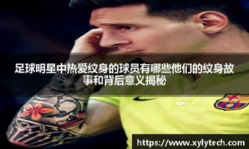 足球明星中热爱纹身的球员有哪些他们的纹身故事和背后意义揭秘
