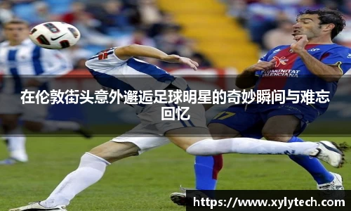 在伦敦街头意外邂逅足球明星的奇妙瞬间与难忘回忆